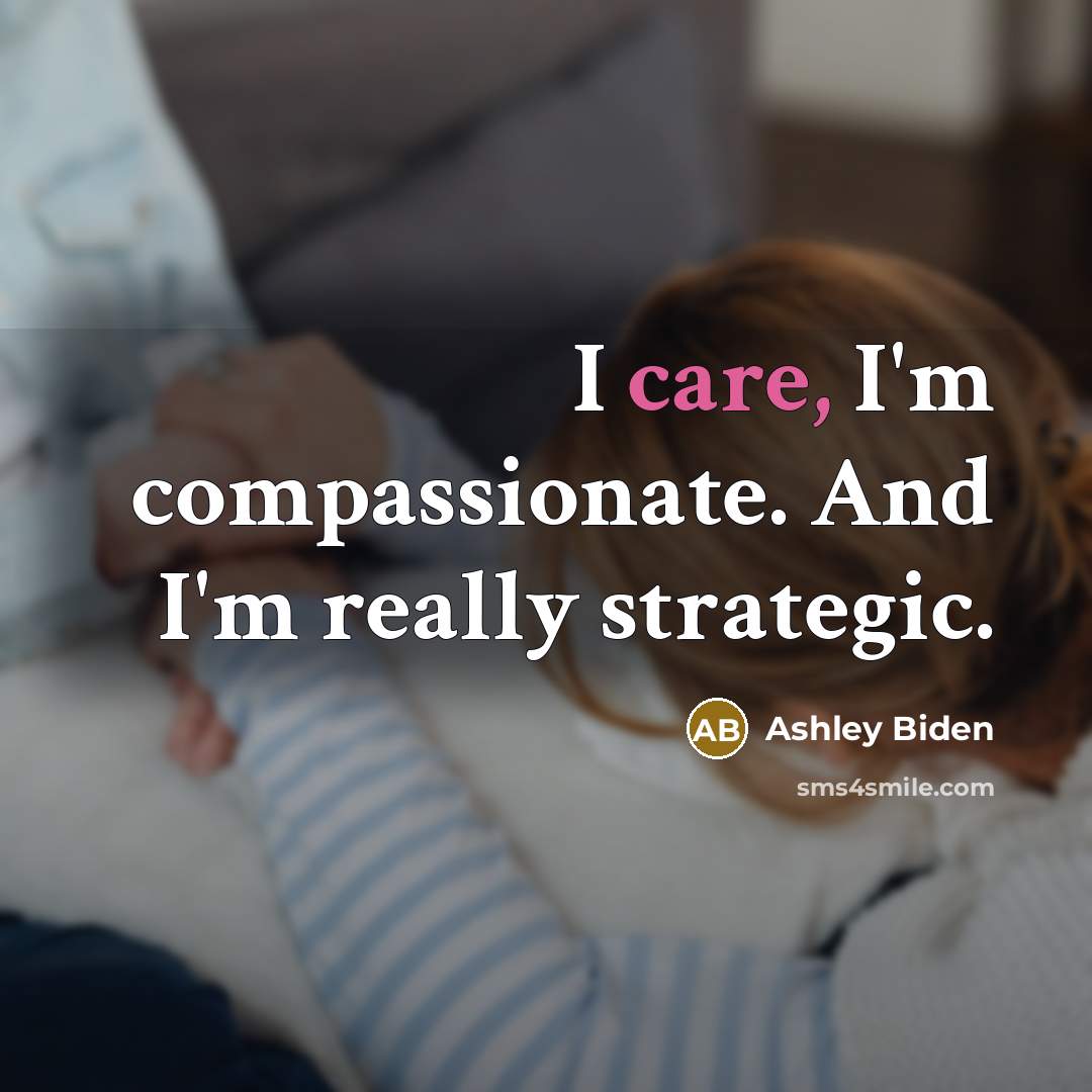 “I care, I'm compassionate. And I'm really strategic.…” quote by Ashley Biden