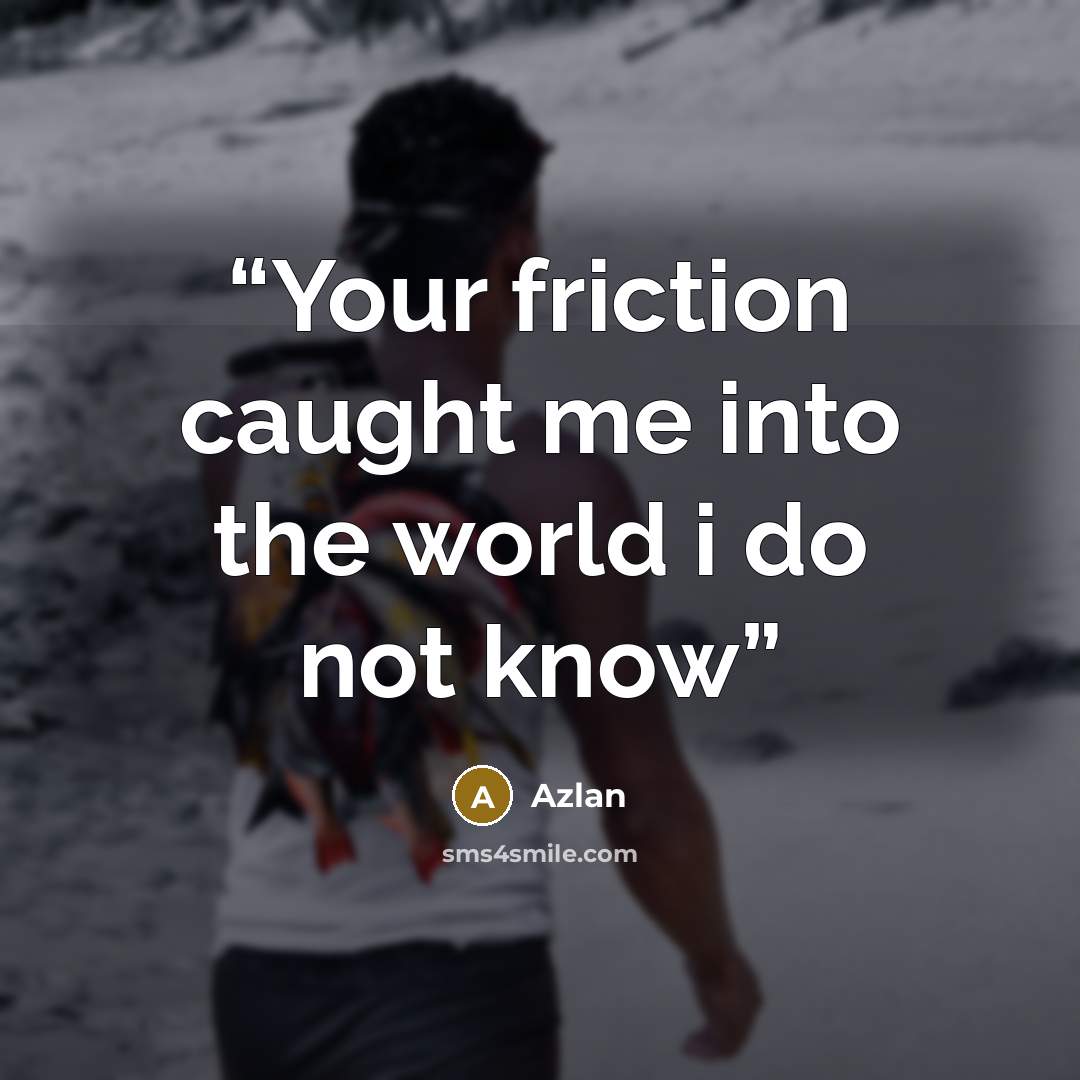 “Your friction caught me into the world i do not know” quote by azlan