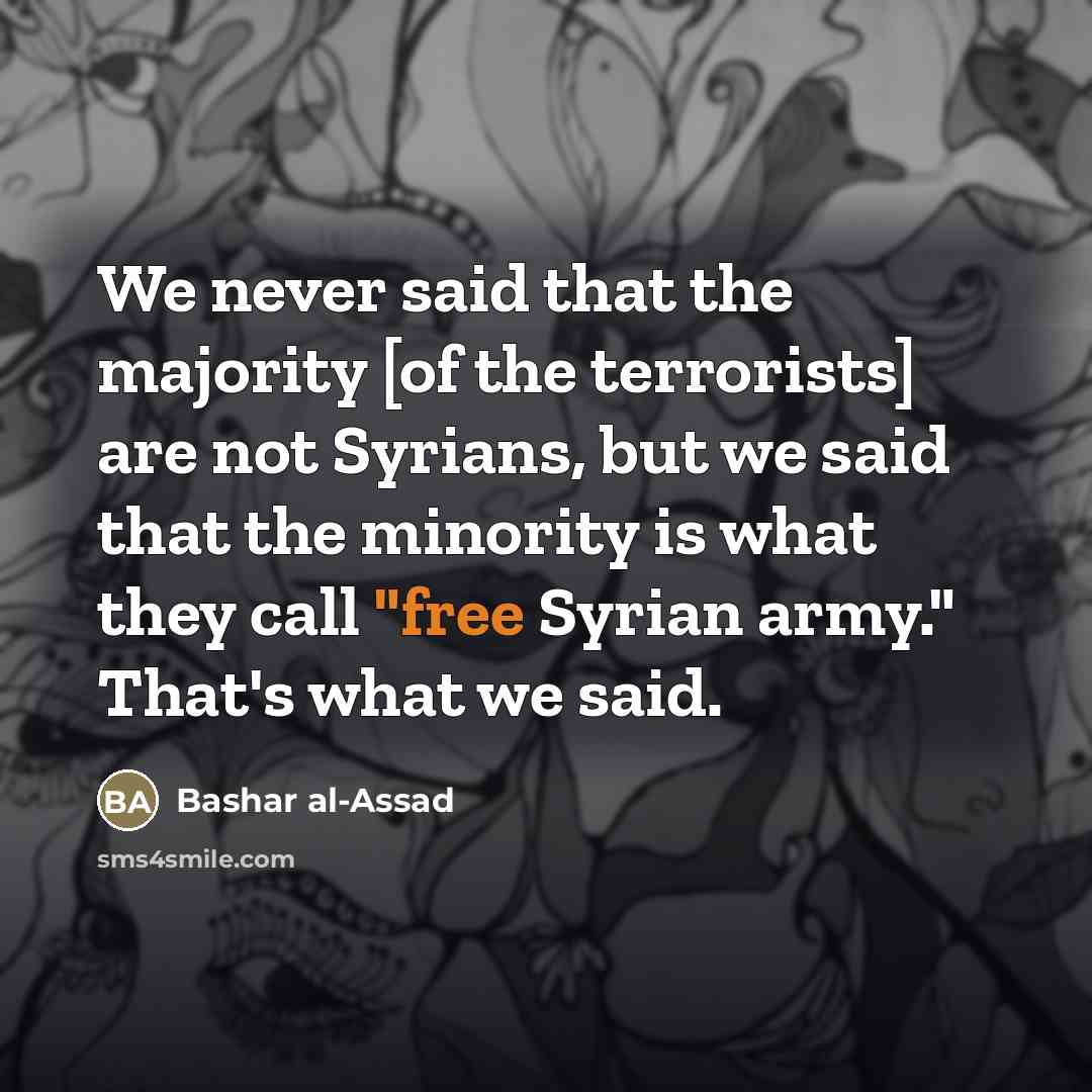 “We never said that the majority [of the terrorists] are…” quote by Bashar al-Assad