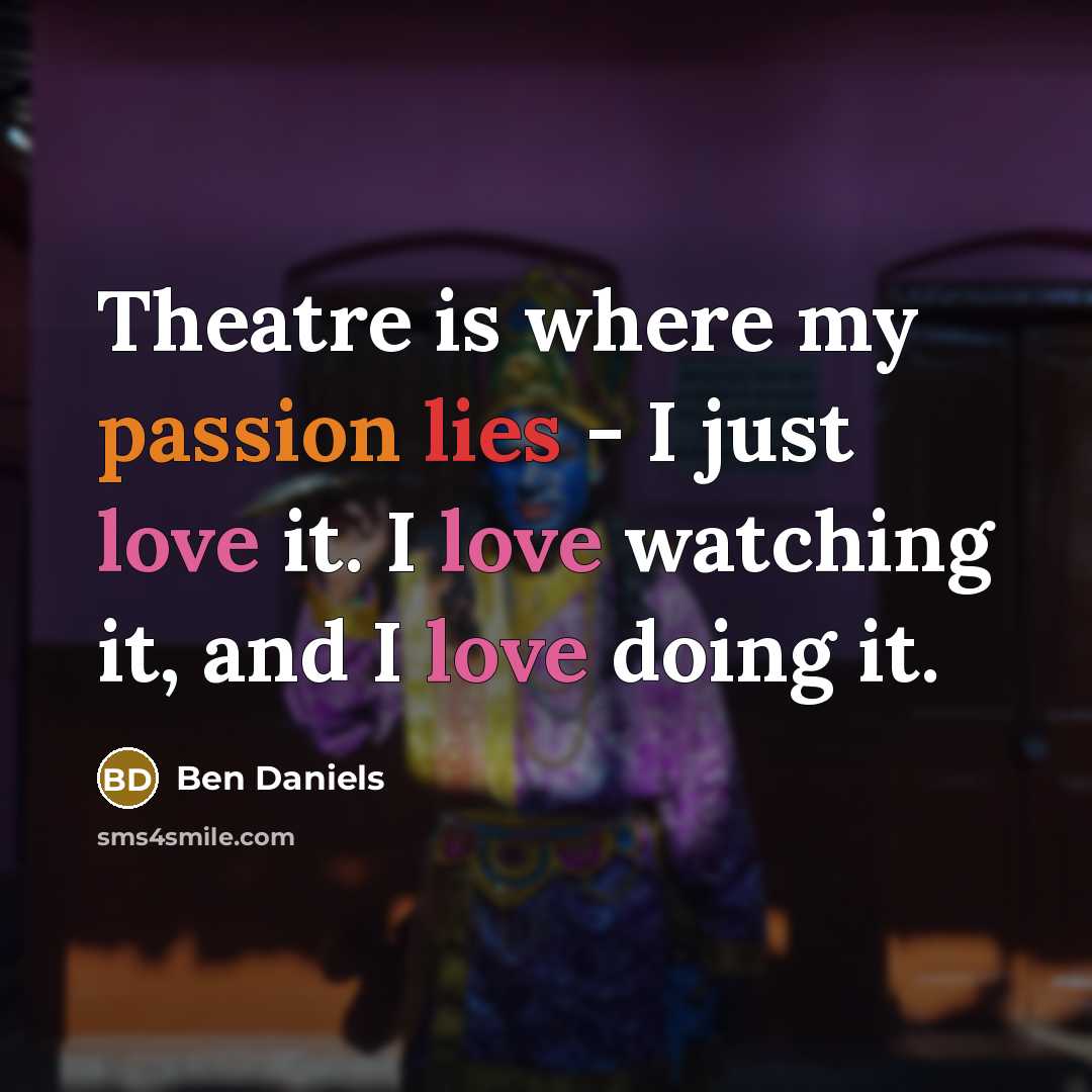 “Theatre is where my passion lies - I just love it. I love watching it, and I love doing it.” quote by Ben Daniels