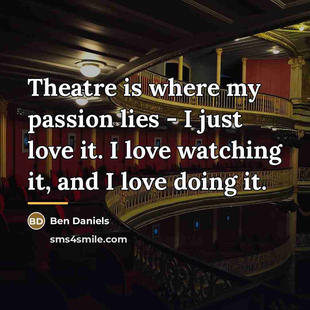 “Theatre is where my passion lies - I just love…” quote by Ben Daniels
