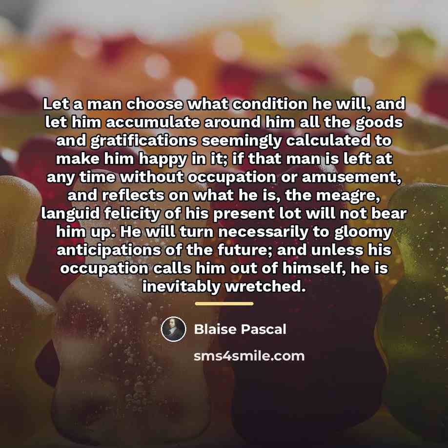 “Let a man choose what condition he will, and let…” quote by Blaise Pascal