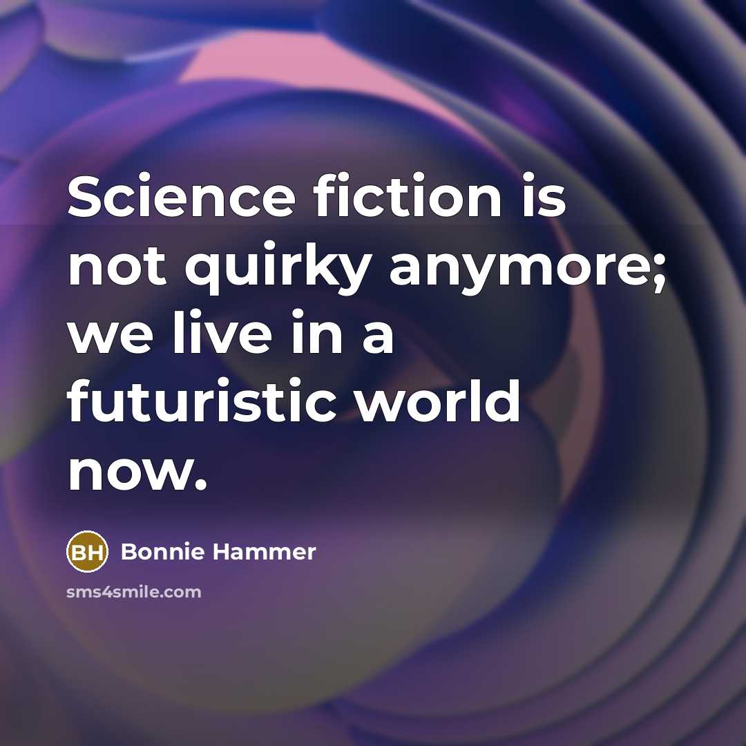 “Science fiction is not quirky anymore; we live in a futuristic world now.” quote by Bonnie Hammer