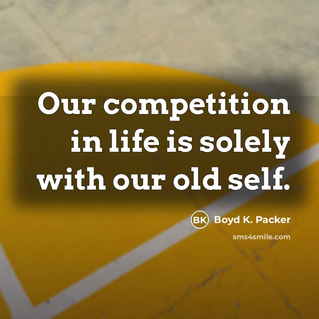 “Our competition in life is solely with our old self.…” quote by Boyd K. Packer