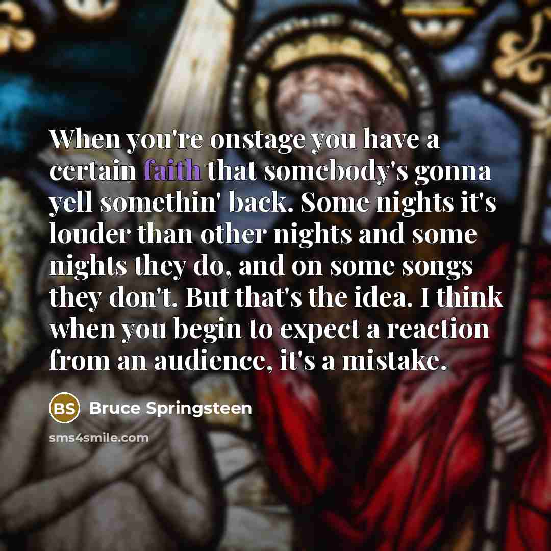 “When you`re onstage you have a certain faith that somebody's…” quote by Bruce Springsteen