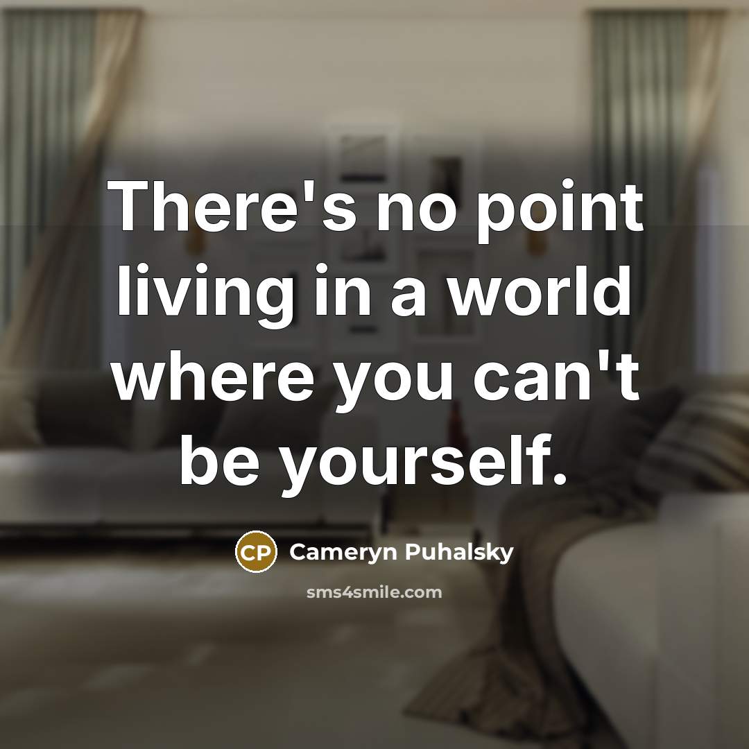 “There's no point living in a world where you can't be yourself.” quote by Cameryn Puhalsky