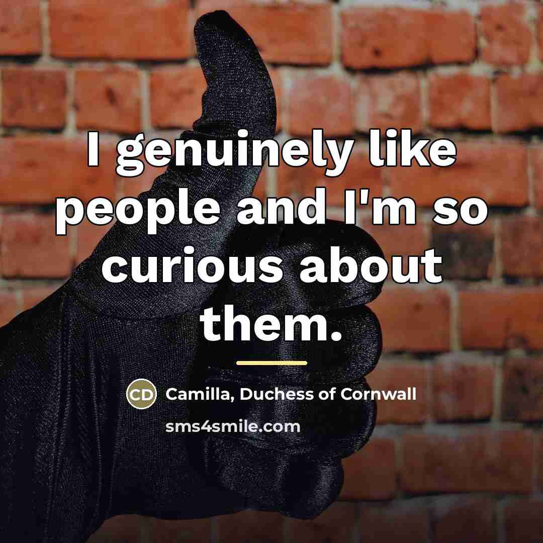 “I genuinely like people and I'm so curious about them.…” quote by Camilla, Duchess of Cornwall