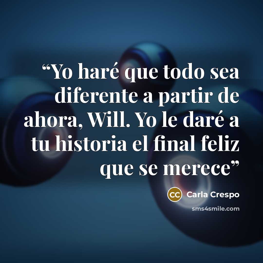 “Yo haré que todo sea diferente a partir de ahora, Will. Yo le daré a tu historia el final feliz que se merece” quote by Carla Crespo