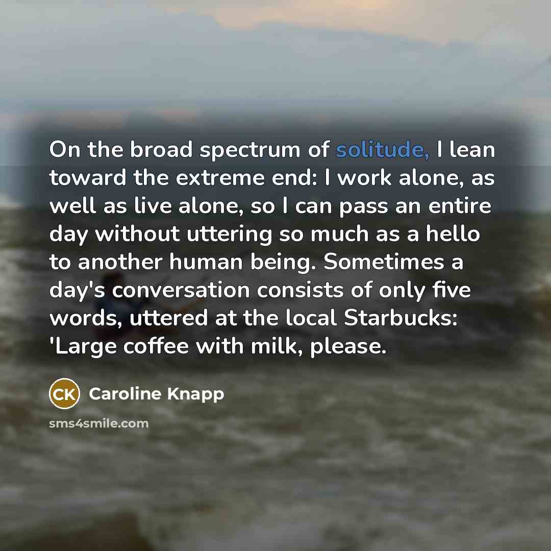 “On the broad spectrum of solitude, I lean toward the…” quote by Caroline Knapp