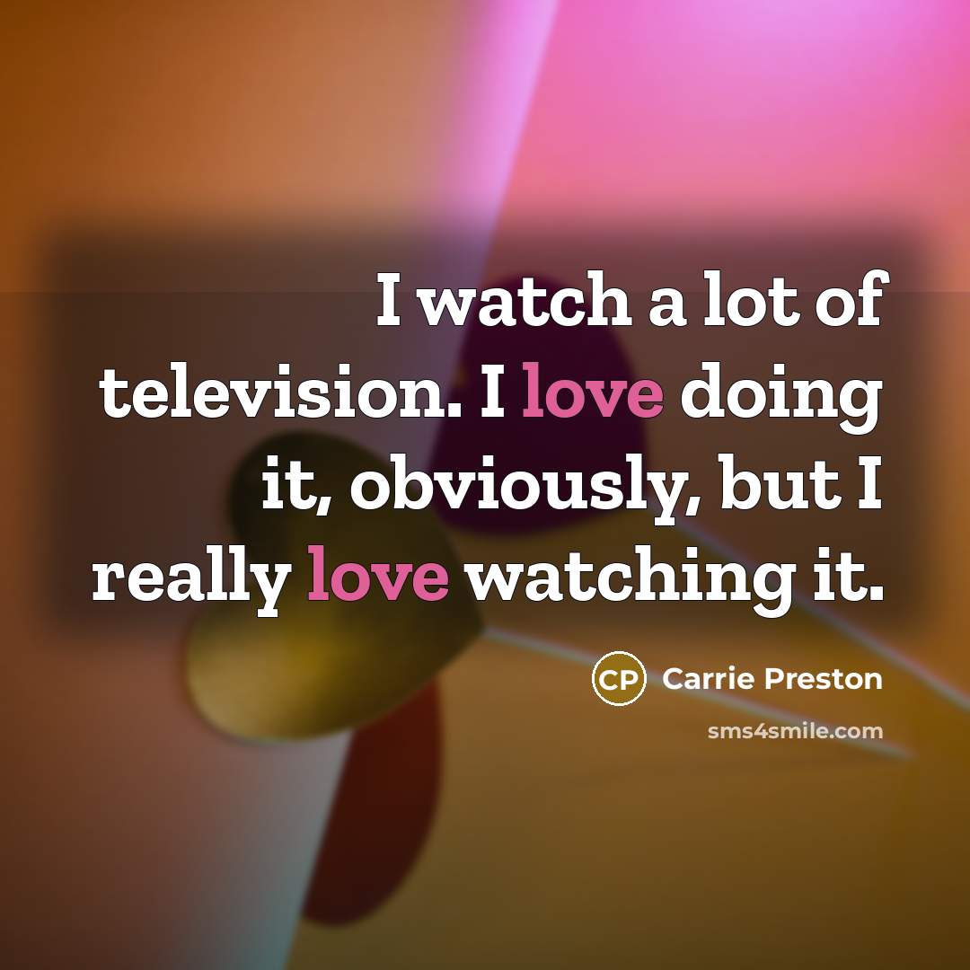 “I watch a lot of television. I love doing it,…” quote by Carrie Preston