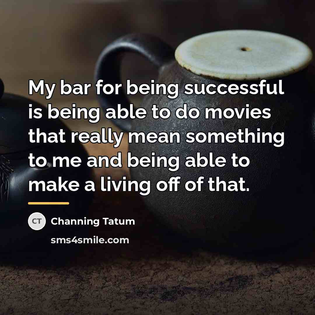 “My bar for being successful is being able to do…” quote by Channing Tatum
