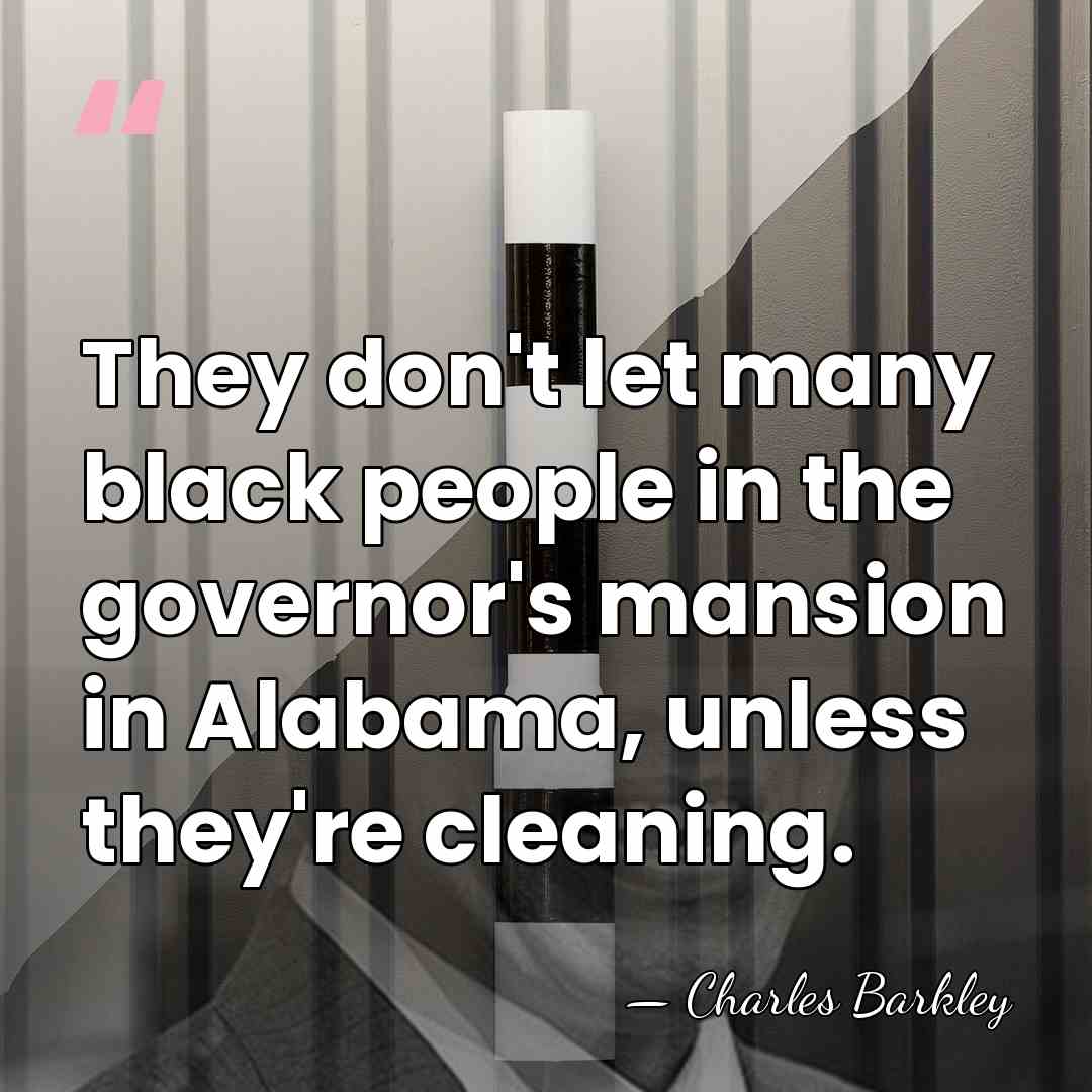 They don't let many black people in the governor's mansion in Alabama,&hellip; - Charles Barkley