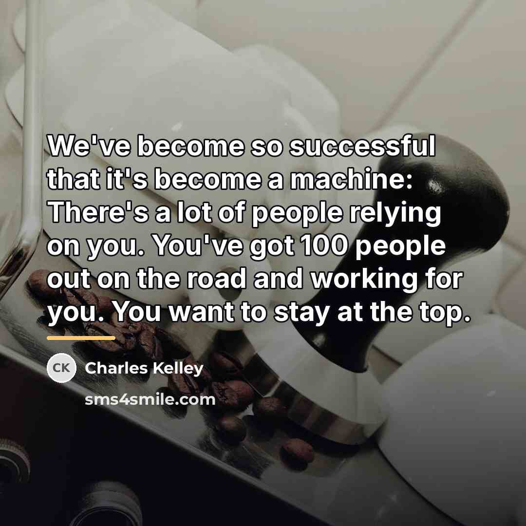 “We've become so successful that it's become a machine: There's…” quote by Charles Kelley