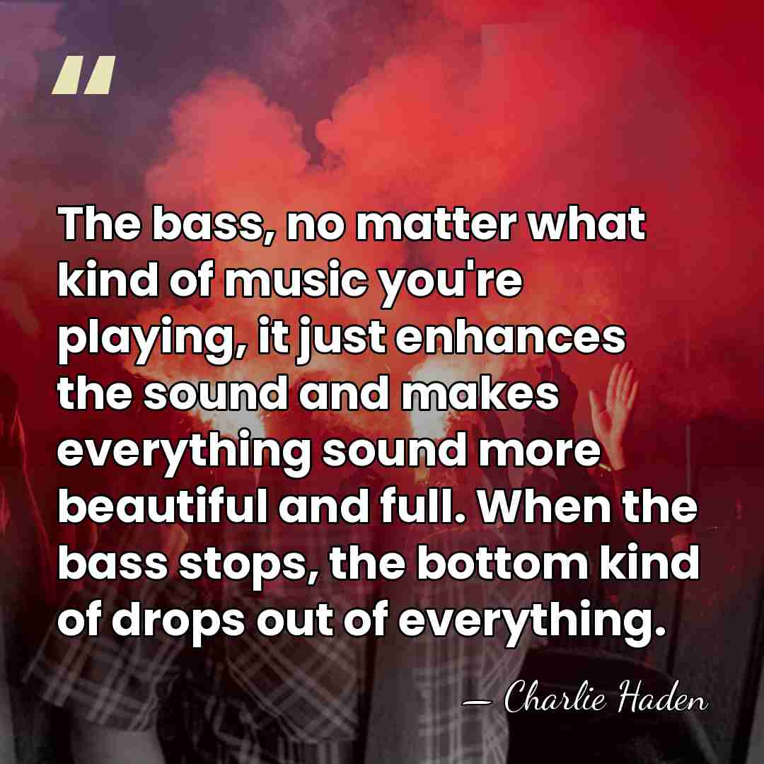 The bass, no matter what kind of music you're playing, it just&hellip; - Charlie Haden