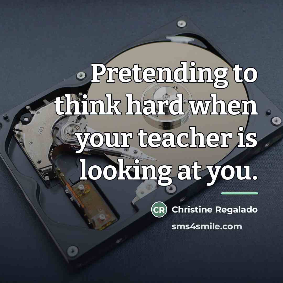 “Pretending to think hard when your teacher is looking at…” quote by Christine Regalado
