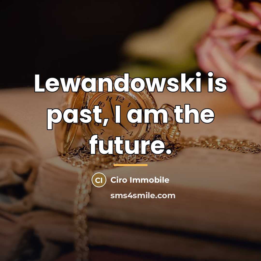 “Lewandowski is past, I am the future.…” quote by Ciro Immobile