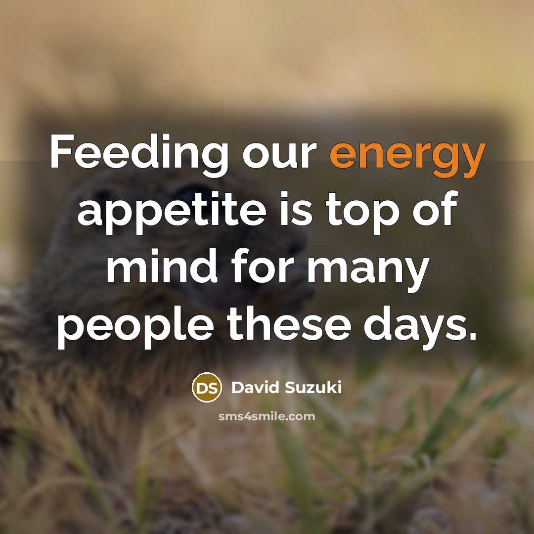 “Feeding our energy appetite is top of mind for many…” quote by David Suzuki