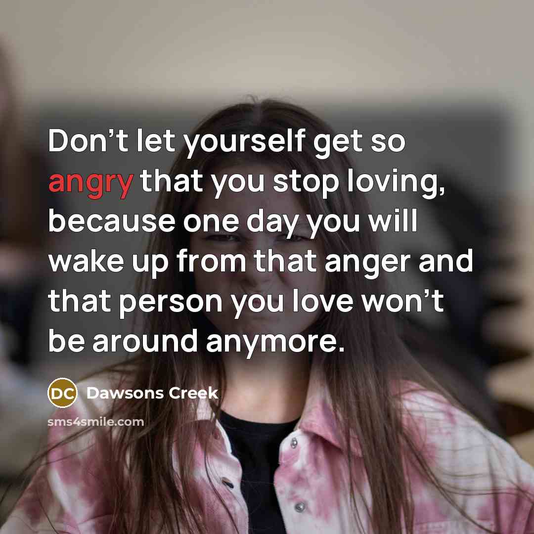 “Don't let yourself get so angry that you stop loving,…” quote by Dawsons Creek