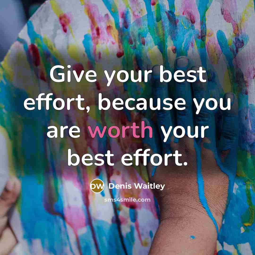 “Give your best effort, because you are worth your best…” quote by Denis Waitley