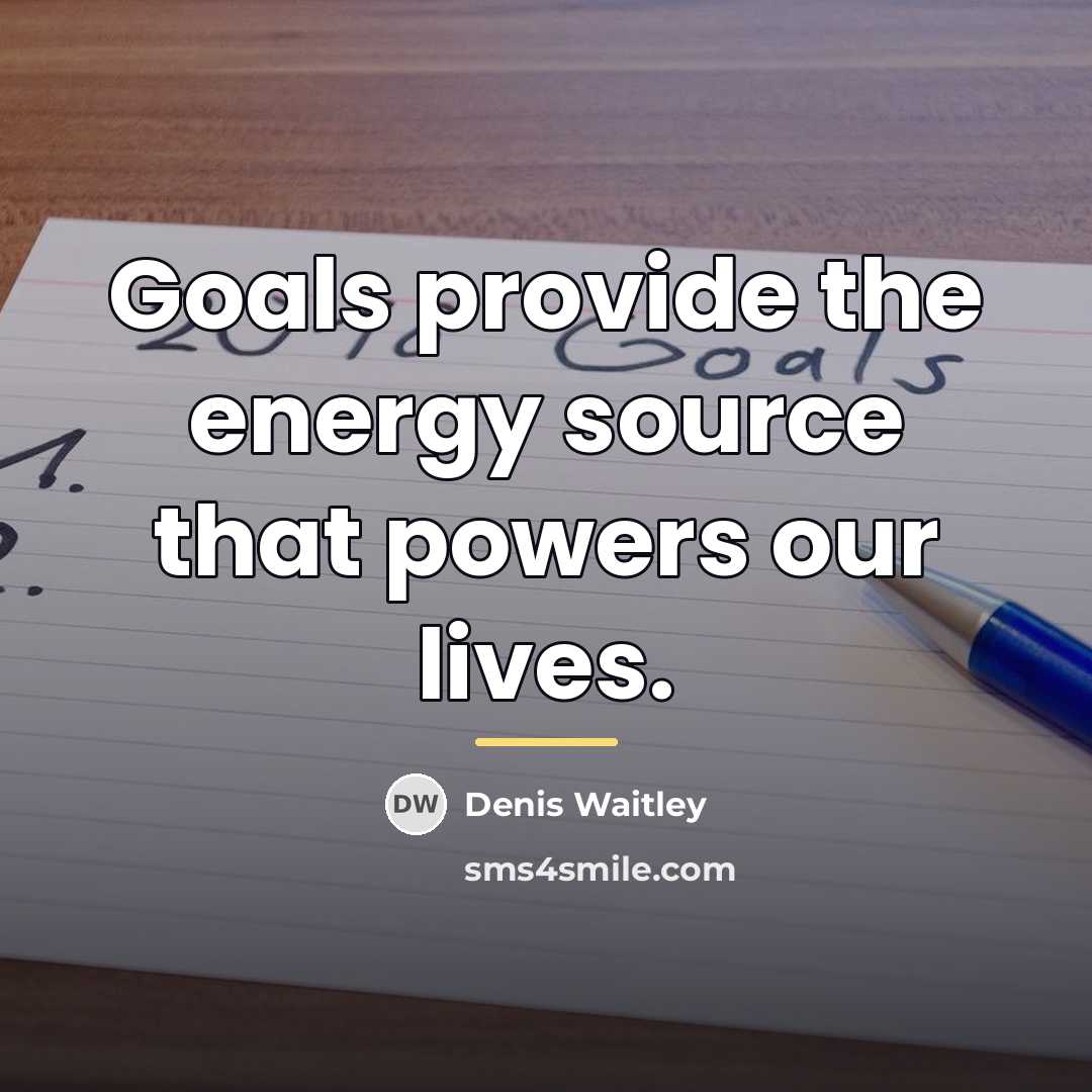 “Goals provide the energy source that powers our lives.…” quote by Denis Waitley