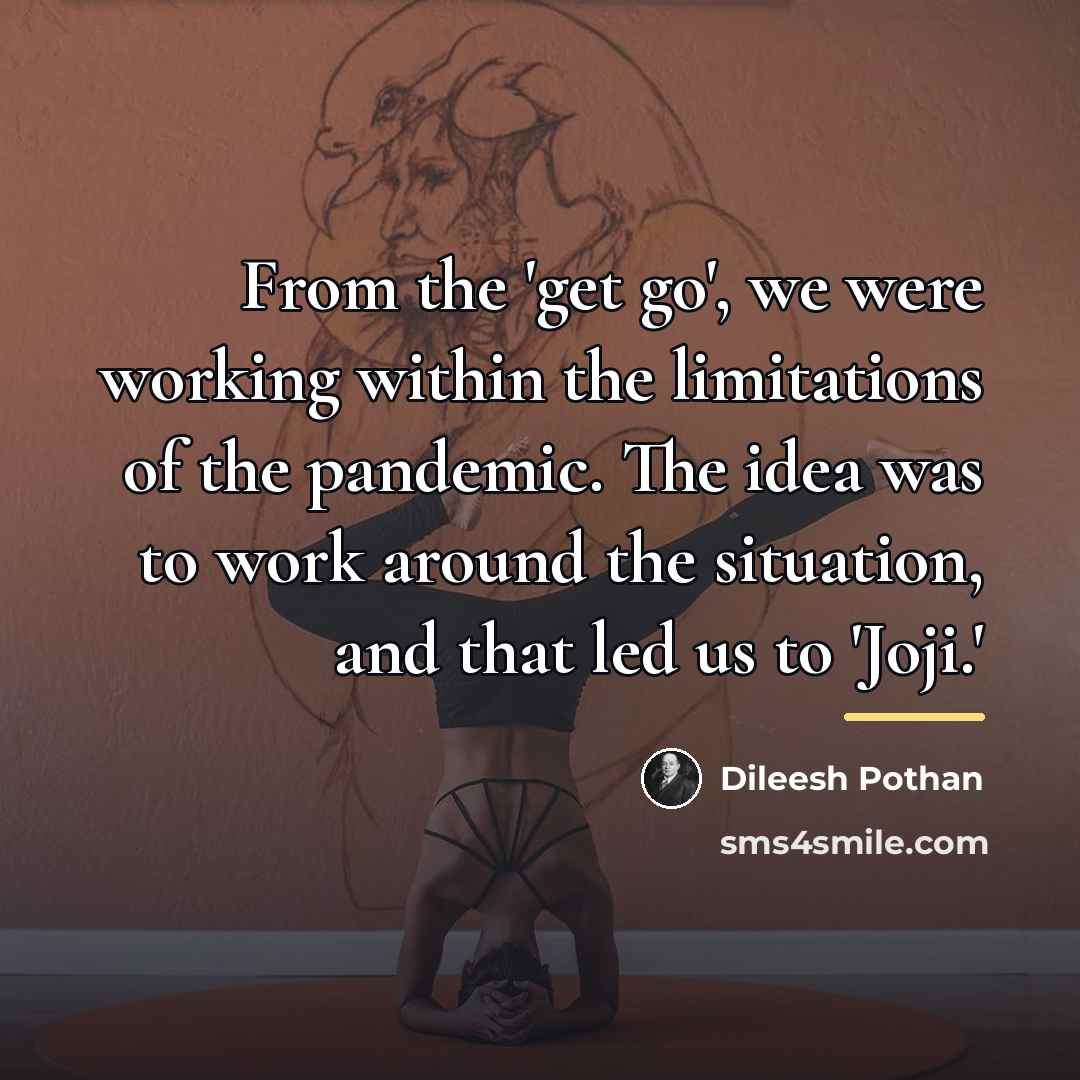 “From the 'get go', we were working within the limitations…” quote by Dileesh Pothan