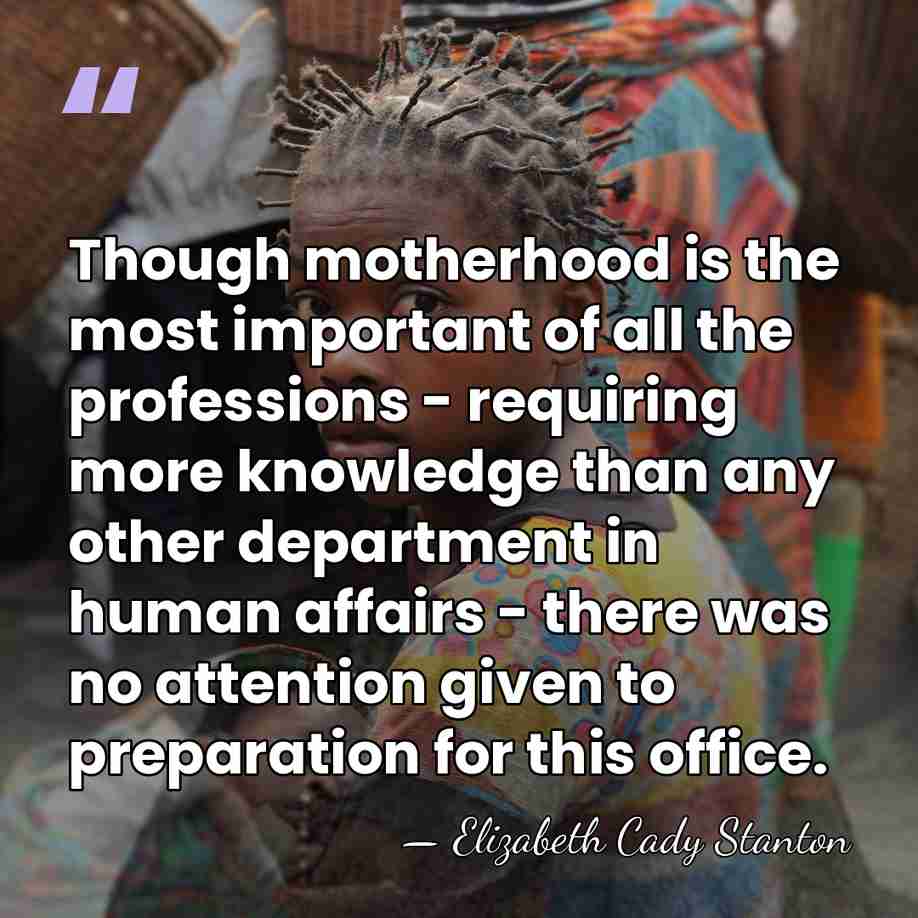 Though motherhood is the most important of all the professions - requiring&hellip; - Elizabeth Cady Stanton