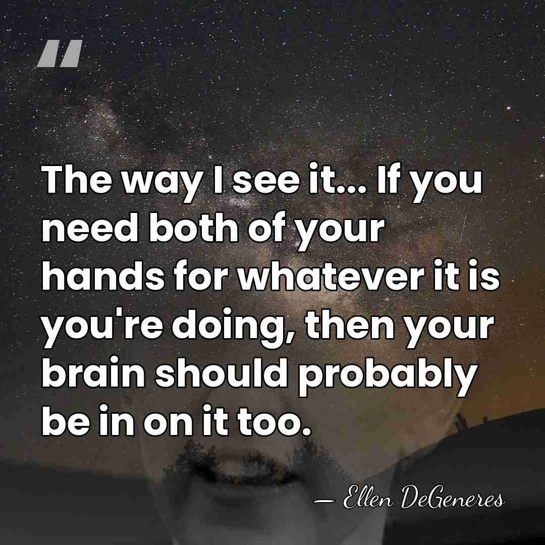 The way I see it... If you need both of your hands&hellip; - Ellen DeGeneres