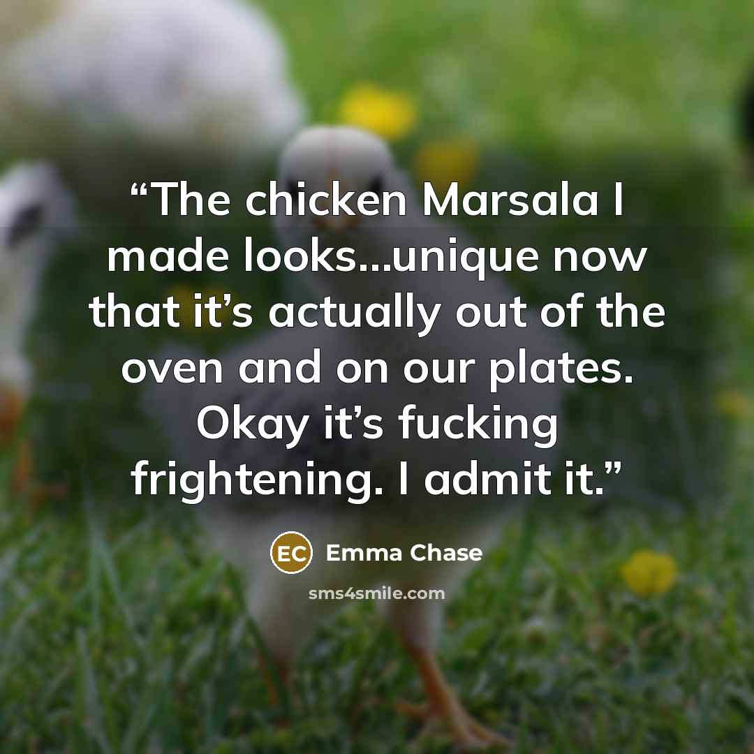 “The chicken Marsala I made looks…unique now that it’s actually out of the oven and on our plates. Okay it’s fucking frightening. I admit it.” quote by Emma Chase