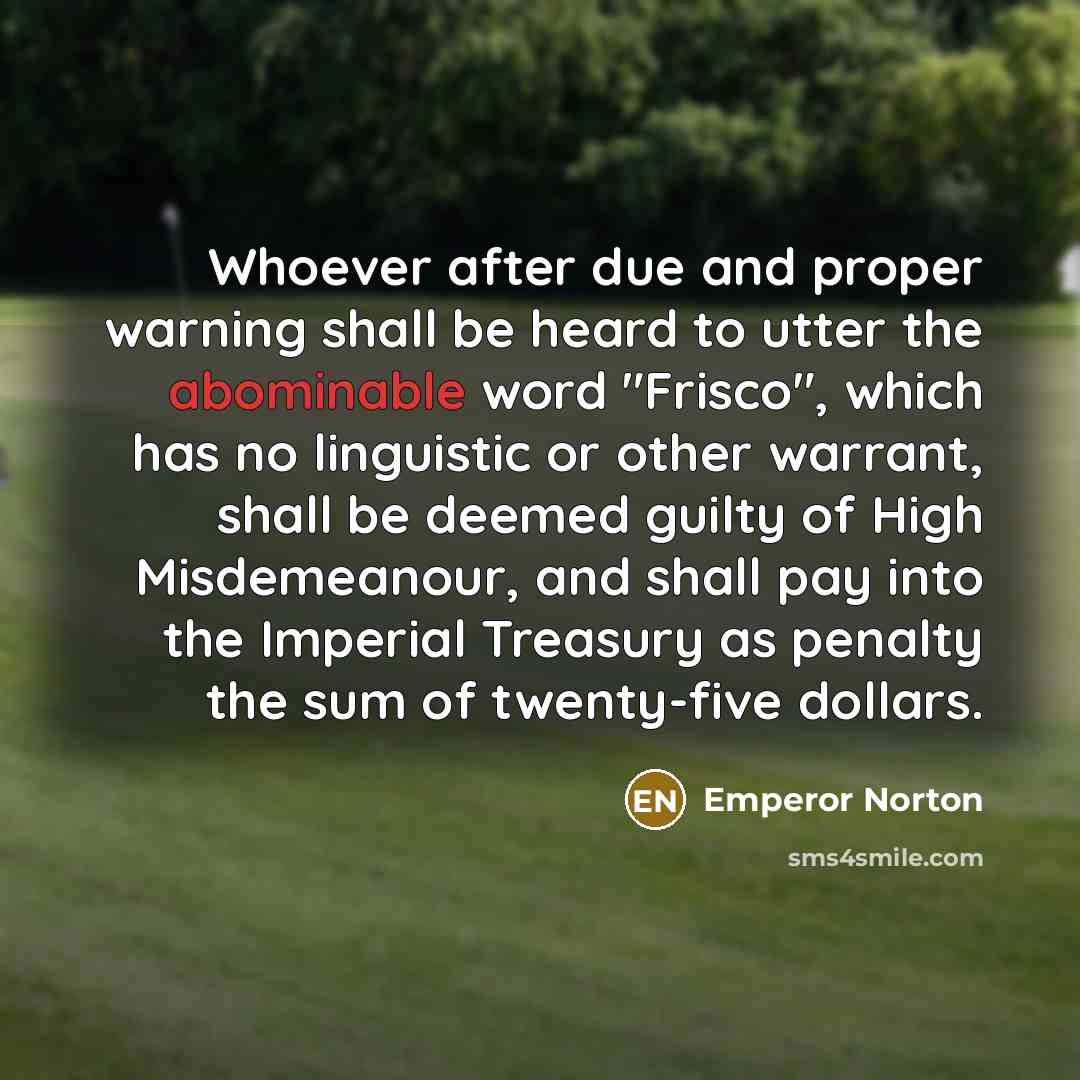 “Whoever after due and proper warning shall be heard to…” quote by Emperor Norton