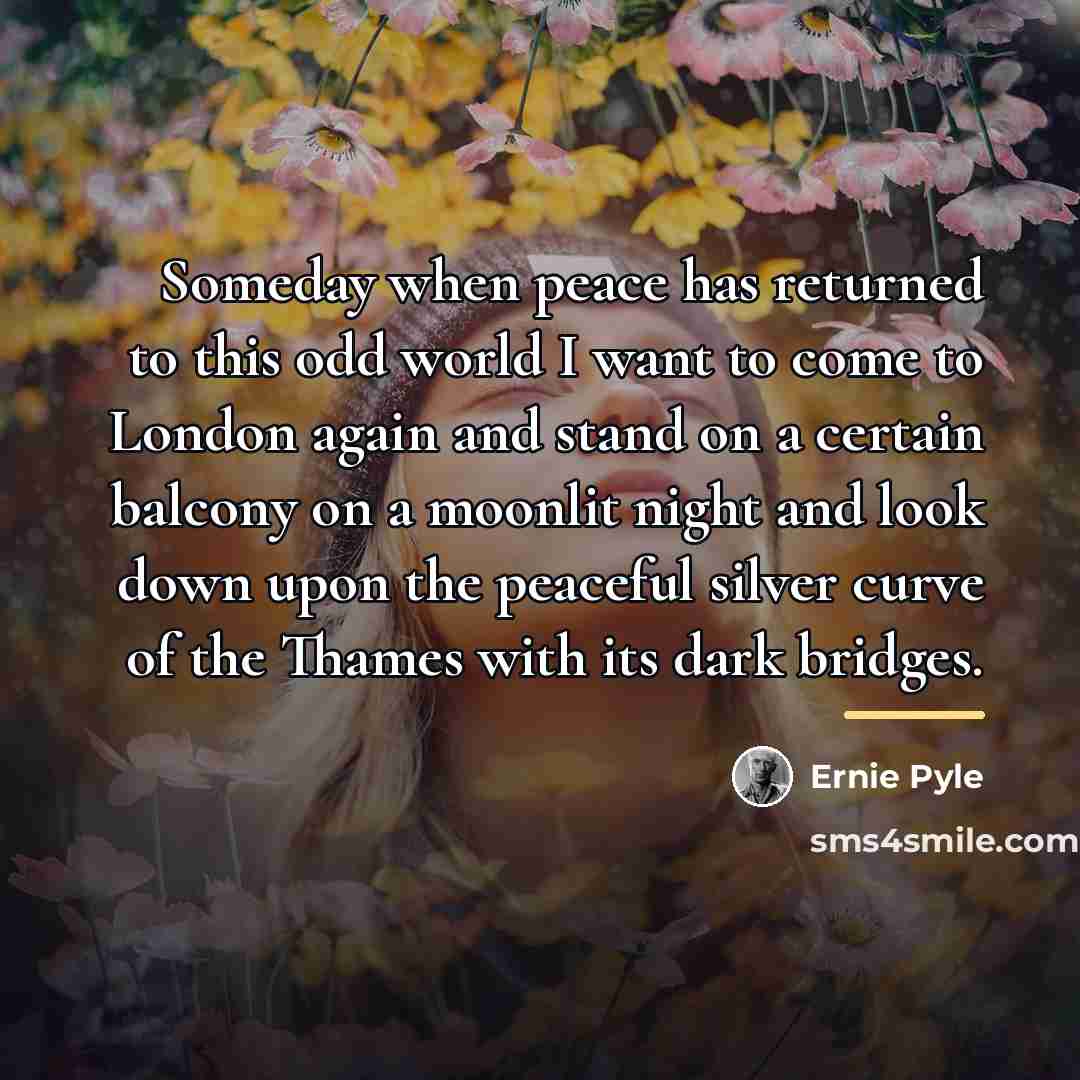 “Someday when peace has returned to this odd world I…” quote by Ernie Pyle