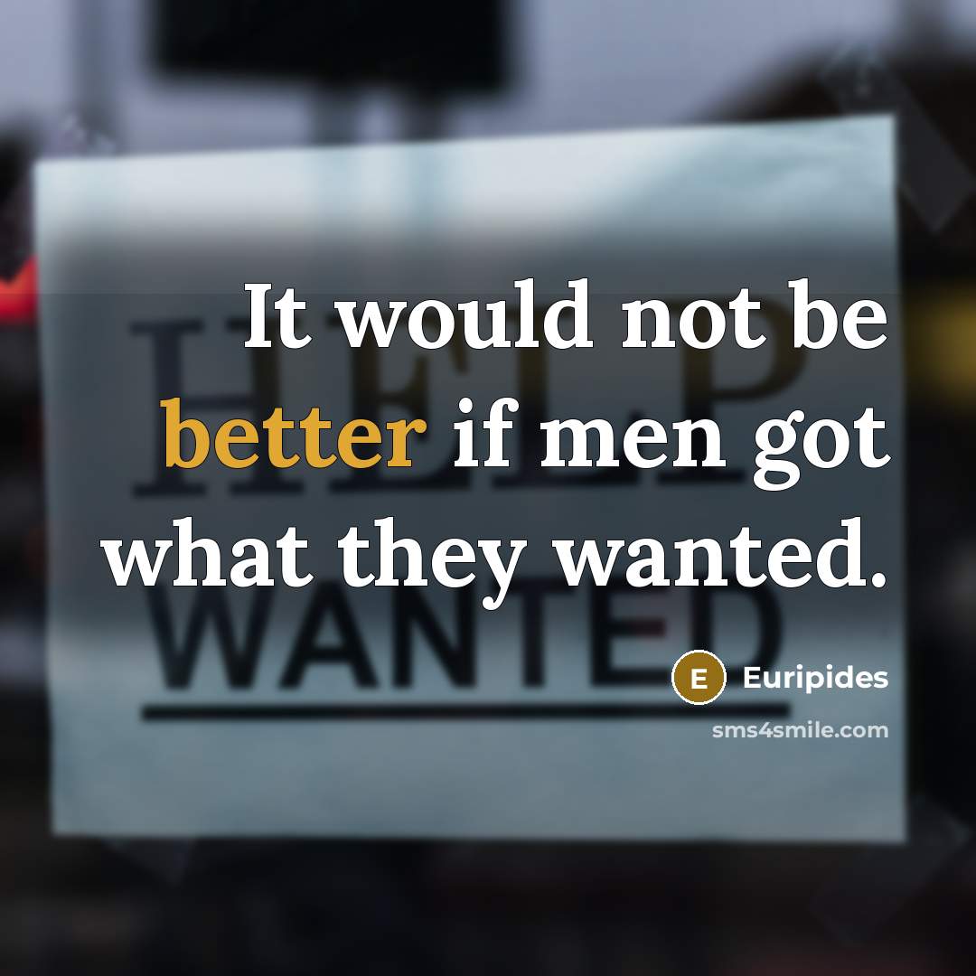 “It would not be better if men got what they wanted.” quote by Euripides
