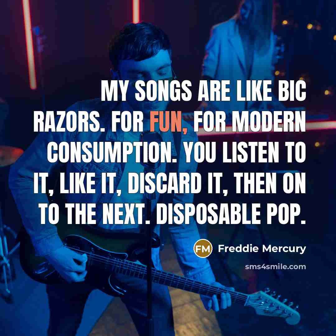 “My songs are like Bic razors. For fun, for modern…” quote by Freddie Mercury