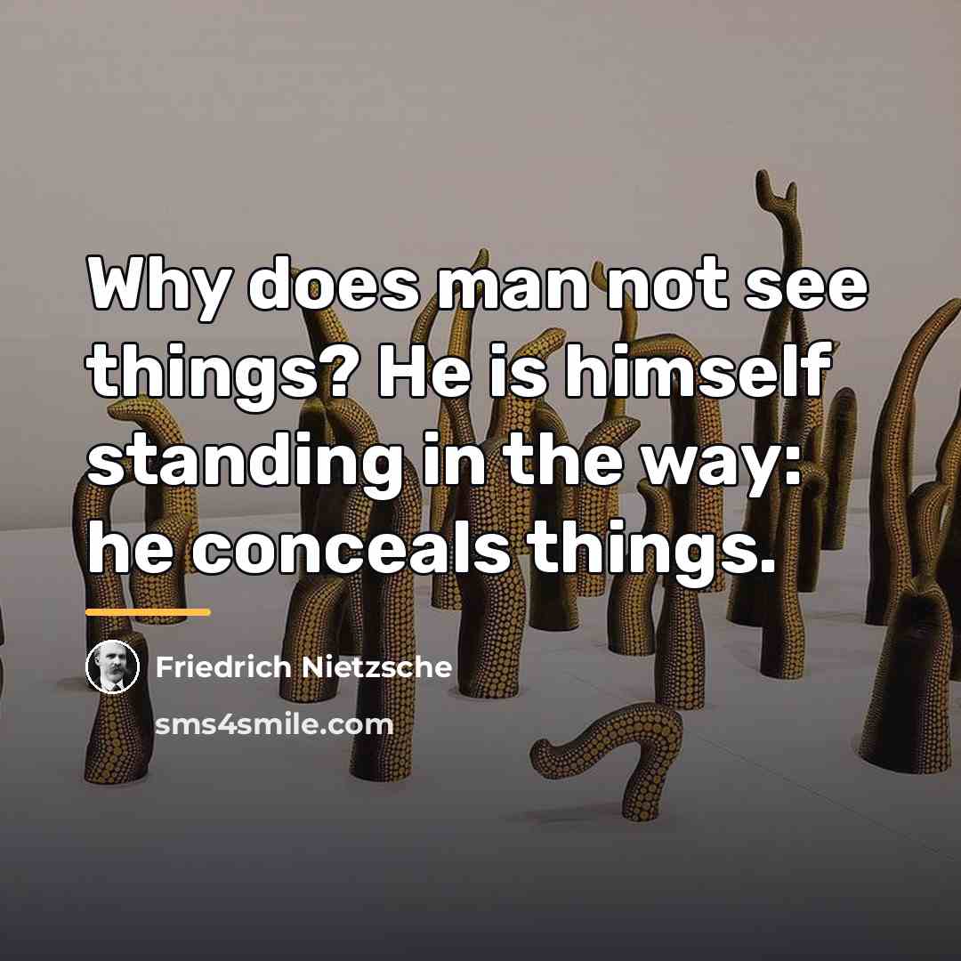 “Why does man not see things? He is himself standing…” quote by Friedrich Nietzsche