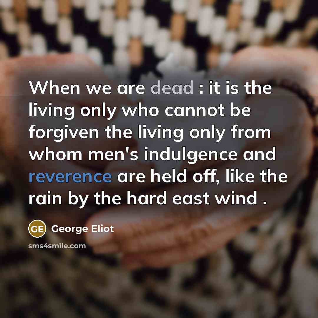 “When we are dead : it is the living only…” quote by George Eliot