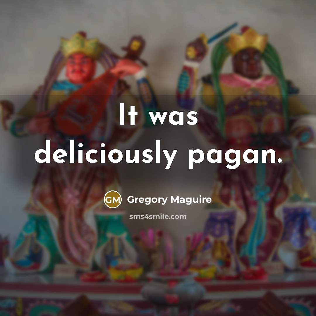 “It was deliciously pagan.…” quote by Gregory Maguire
