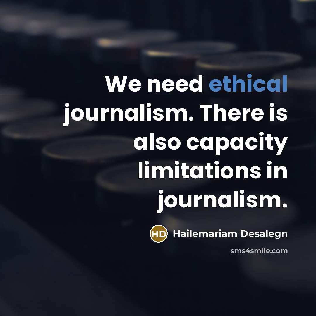“We need ethical journalism. There is also capacity limitations in…” quote by Hailemariam Desalegn