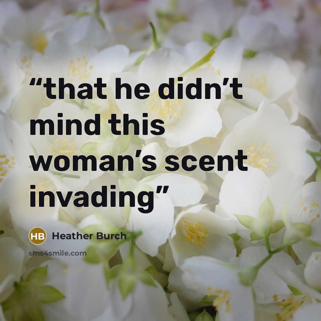 “that he didn’t mind this woman’s scent invading” quote by Heather Burch