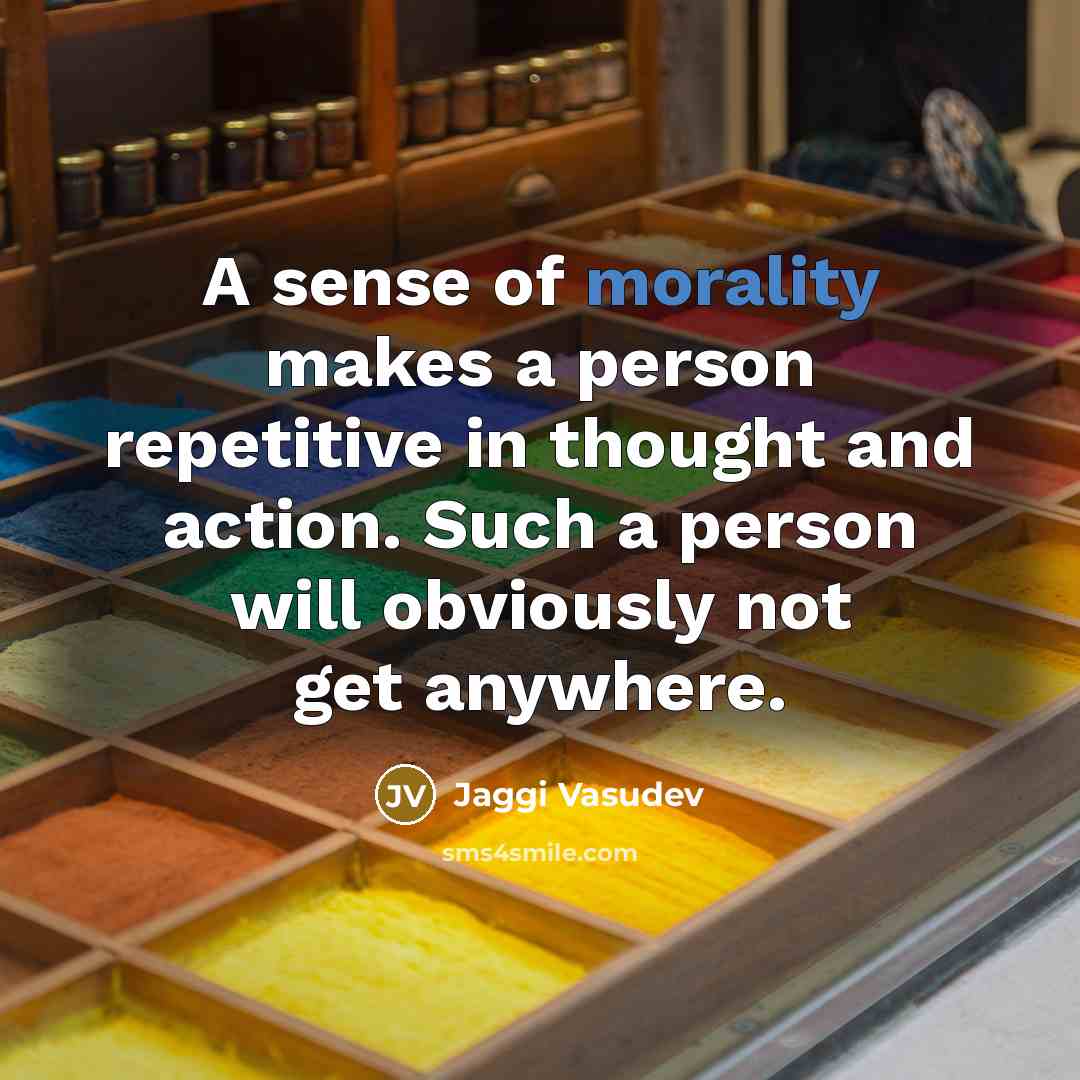 “A sense of morality makes a person repetitive in thought…” quote by Jaggi Vasudev