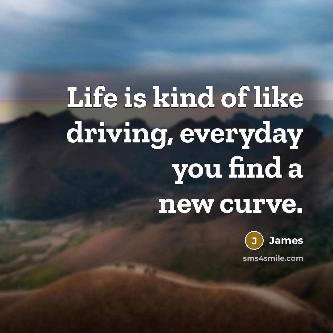 “Life is kind of like driving, everyday you find a new curve.” quote by James