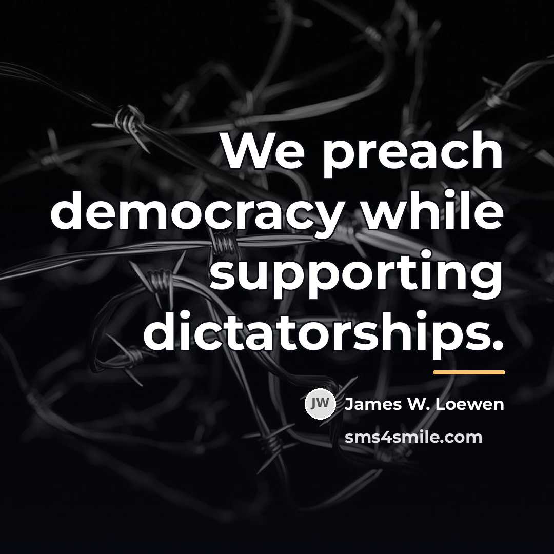 “We preach democracy while supporting dictatorships.…” quote by James W. Loewen