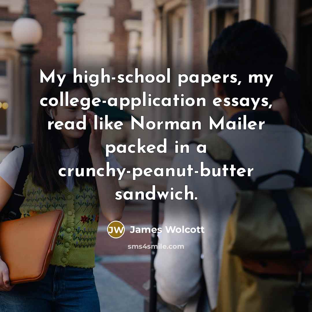 “My high-school papers, my college-application essays, read like Norman Mailer…” quote by James Wolcott
