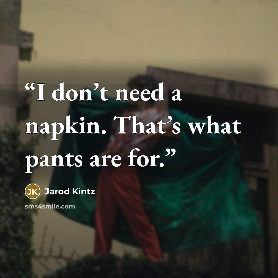 “I don’t need a napkin. That’s what pants are for.” quote by Jarod Kintz
