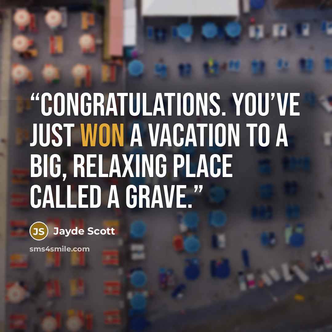 “Congratulations. You’ve just won a vacation to a big, relaxing place called a grave.” quote by Jayde Scott