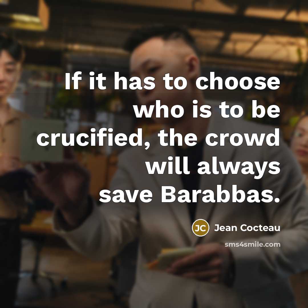 “If it has to choose who is to be crucified,…” quote by Jean Cocteau