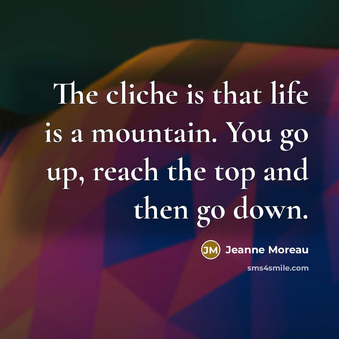 “The cliche is that life is a mountain. You go…” quote by Jeanne Moreau