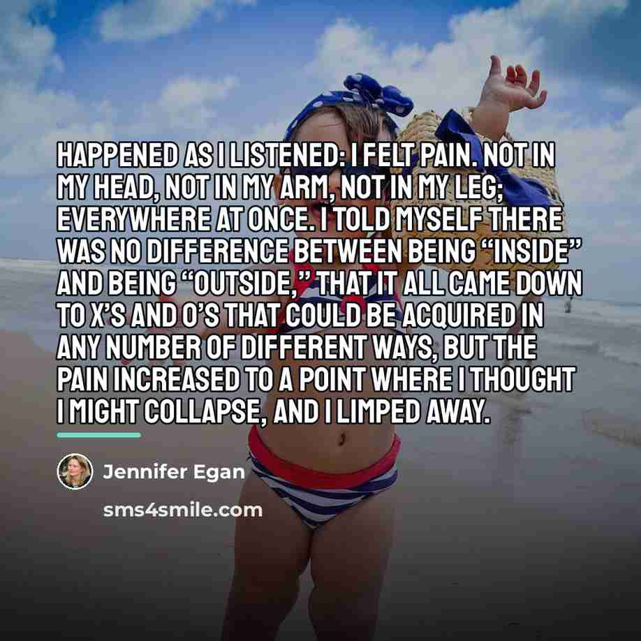 “happened as I listened: I felt pain. Not in my…” quote by Jennifer Egan