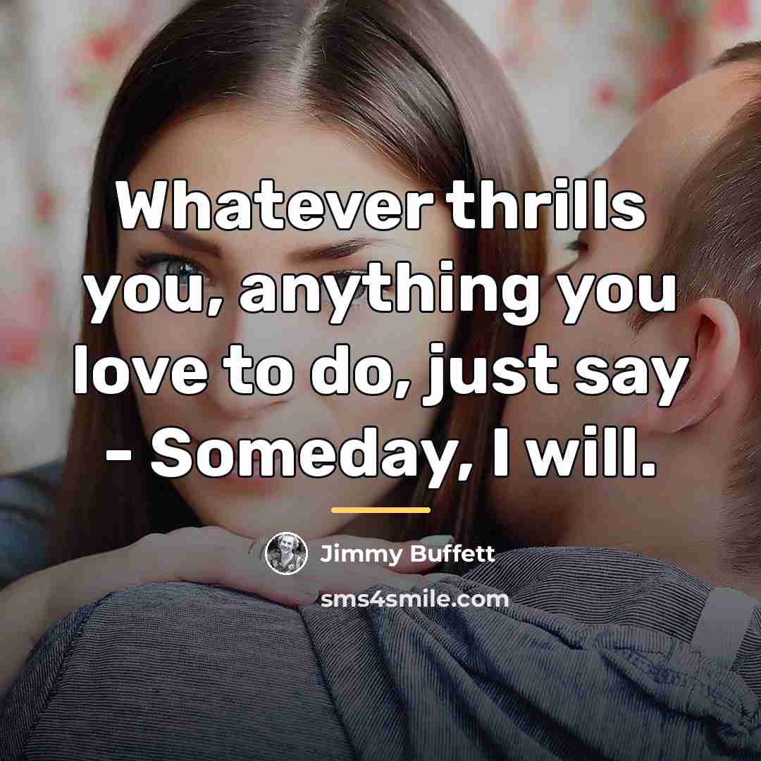 “Whatever thrills you, anything you love to do, just say…” quote by Jimmy Buffett