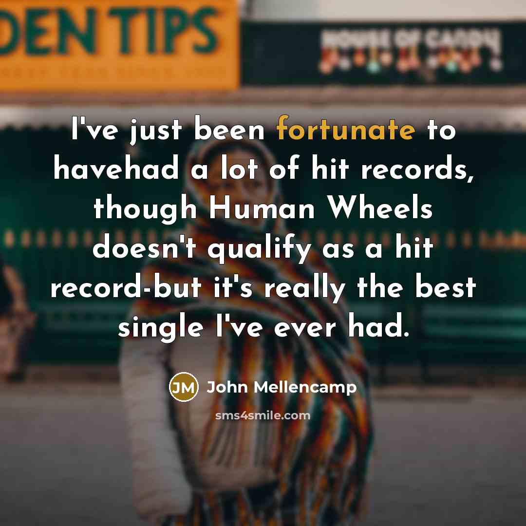 “I've just been fortunate to havehad a lot of hit…” quote by John Mellencamp