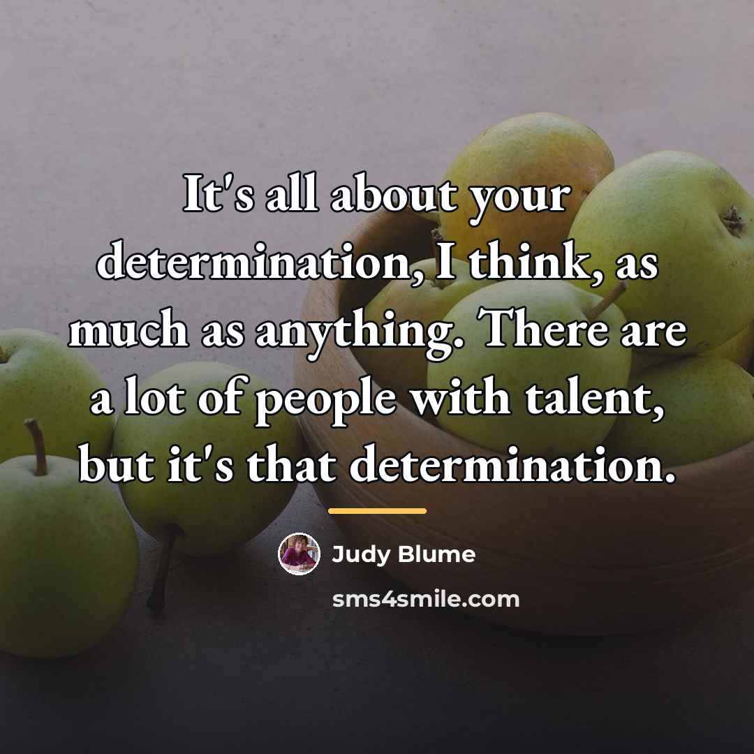 “It's all about your determination, I think, as much as…” quote by Judy Blume