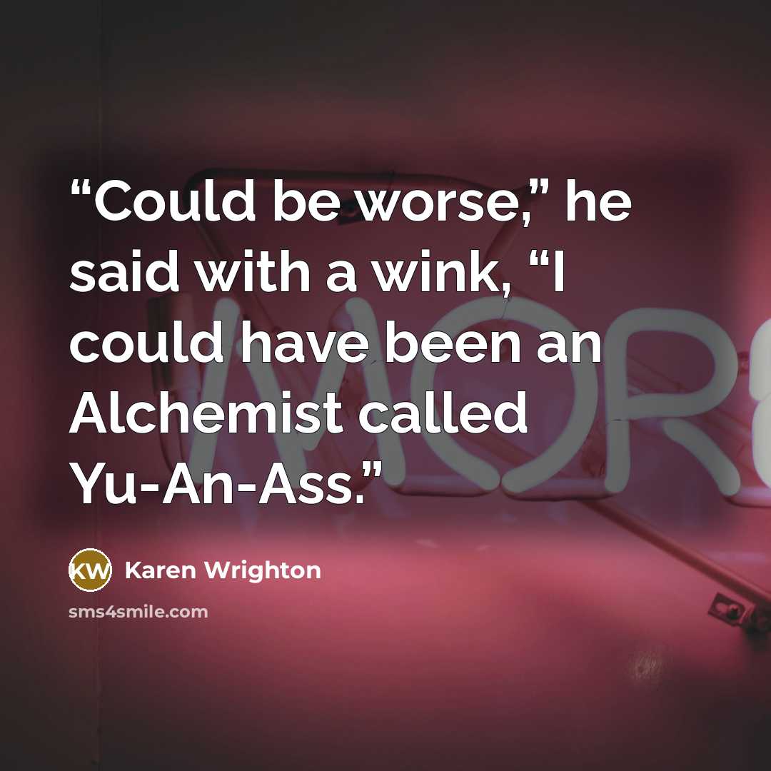 “Could be worse,” he said with a wink, “I could have been an Alchemist called Yu-An-Ass.” quote by Karen Wrighton